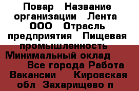 Повар › Название организации ­ Лента, ООО › Отрасль предприятия ­ Пищевая промышленность › Минимальный оклад ­ 20 000 - Все города Работа » Вакансии   . Кировская обл.,Захарищево п.